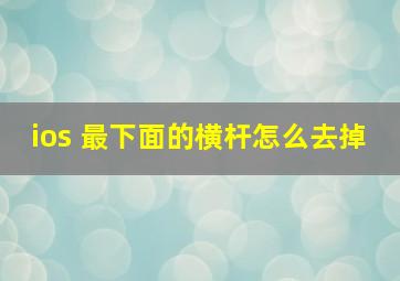 ios 最下面的横杆怎么去掉